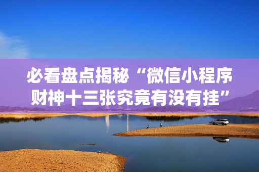 必看盘点揭秘“微信小程序财神十三张究竟有没有挂”（做弊器软件下载)