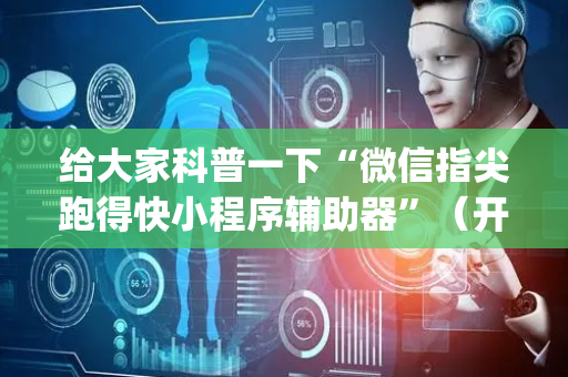 给大家科普一下“微信指尖跑得快小程序辅助器”（开挂辅助器脚本)