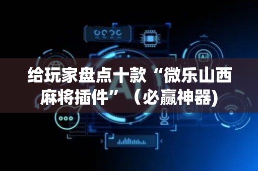 给玩家盘点十款“微乐山西麻将插件”（必赢神器)