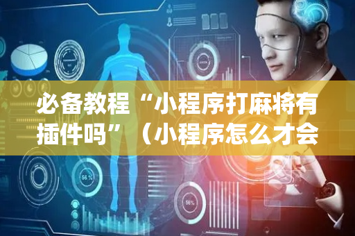 必备教程“小程序打麻将有插件吗”（小程序怎么才会赢)