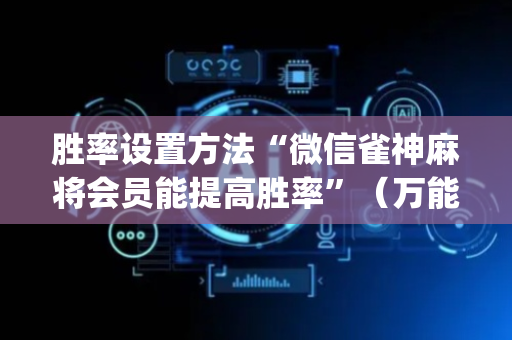 胜率设置方法“微信雀神麻将会员能提高胜率”（万能开挂神器)