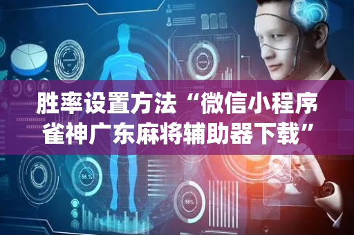 胜率设置方法“微信小程序雀神广东麻将辅助器下载”（充值会提高胜率么)