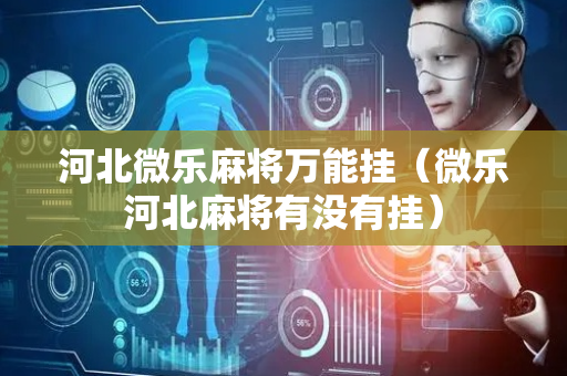 河北微乐麻将万能挂（微乐河北麻将有没有挂）