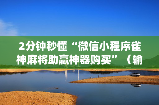 2分钟秒懂“微信小程序雀神麻将助赢神器购买”（输赢规律)
