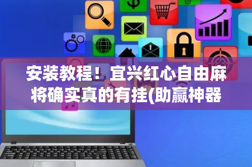 安装教程！宜兴红心自由麻将确实真的有挂(助赢神器购买)