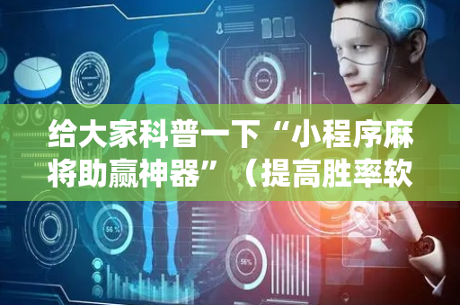 给大家科普一下“小程序麻将助赢神器”（提高胜率软件)