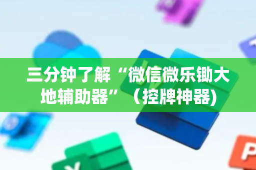 三分钟了解“微信微乐锄大地辅助器”（控牌神器)
