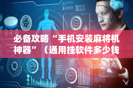 必备攻略“手机安装麻将机神器”（通用挂软件多少钱)