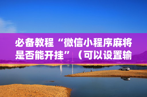 必备教程“微信小程序麻将是否能开挂”（可以设置输赢吗)