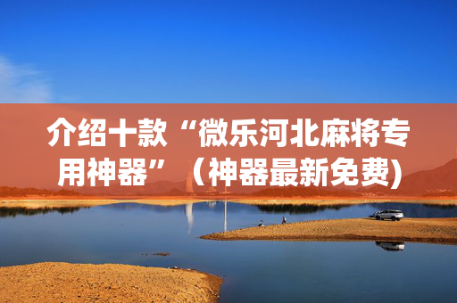 介绍十款“微乐河北麻将专用神器”（神器最新免费)