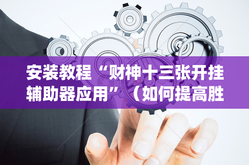 安装教程“财神十三张开挂辅助器应用”（如何提高胜率)