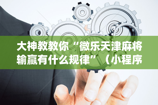 大神教教你“微乐天津麻将输赢有什么规律”（小程序辅助软件)