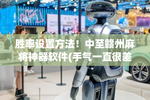 胜率设置方法！中至赣州麻将神器软件(手气一直很差)
