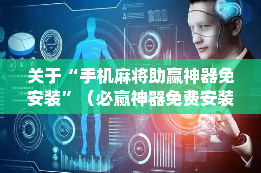 关于“手机麻将助赢神器免安装”（必赢神器免费安装)