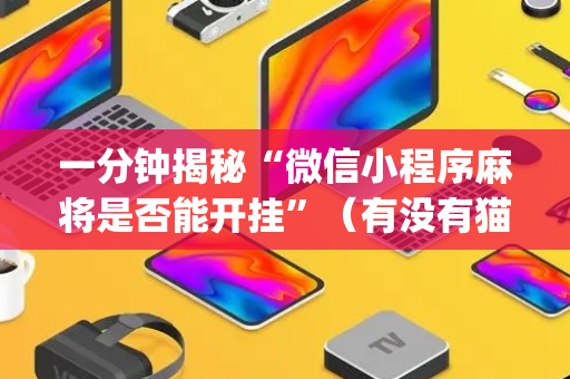 一分钟揭秘“微信小程序麻将是否能开挂”（有没有猫腻)