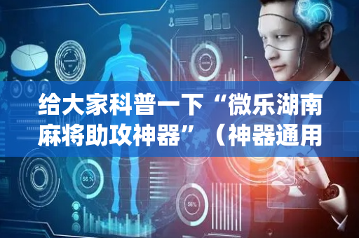 给大家科普一下“微乐湖南麻将助攻神器”（神器通用版)