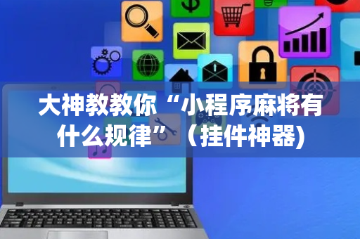 大神教教你“小程序麻将有什么规律”（挂件神器)