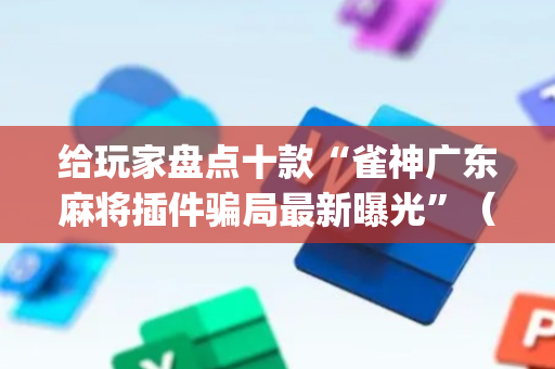 给玩家盘点十款“雀神广东麻将插件骗局最新曝光”（小程序必赢神器)