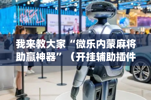 我来教大家“微乐内蒙麻将助赢神器”（开挂辅助插件)