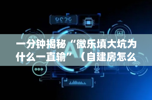 一分钟揭秘“微乐填大坑为什么一直输”（自建房怎么赢)