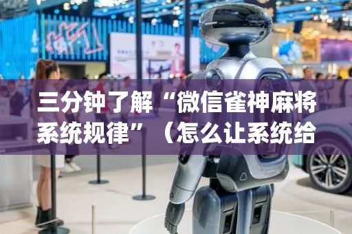 三分钟了解“微信雀神麻将系统规律”（怎么让系统给自己好牌)