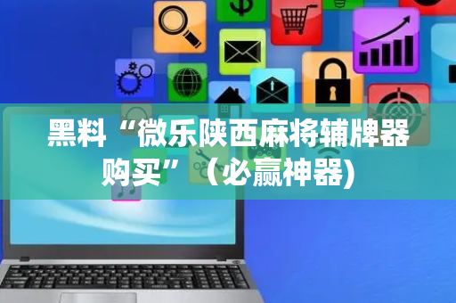 黑料“微乐陕西麻将辅牌器购买”（必赢神器)