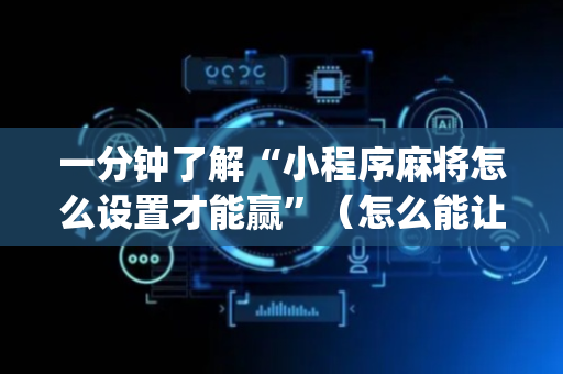 一分钟了解“小程序麻将怎么设置才能赢”（怎么能让牌好一点)