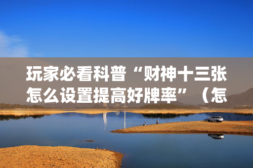 玩家必看科普“财神十三张怎么设置提高好牌率”（怎么调胜率)