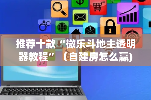 推荐十款“微乐斗地主透明器教程”（自建房怎么赢)