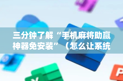 三分钟了解“手机麻将助赢神器免安装”（怎么让系统给你发好牌)