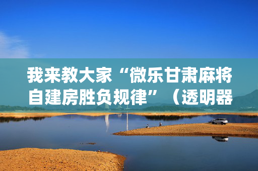 我来教大家“微乐甘肃麻将自建房胜负规律”（透明器教程)