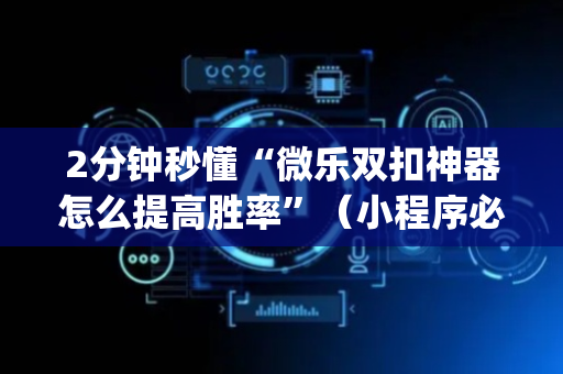2分钟秒懂“微乐双扣神器怎么提高胜率”（小程序必赢神器)