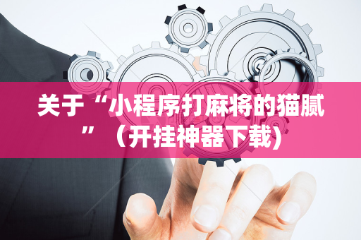 关于“小程序打麻将的猫腻”（开挂神器下载)