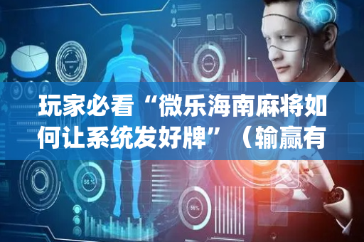 玩家必看“微乐海南麻将如何让系统发好牌”（输赢有什么规律)