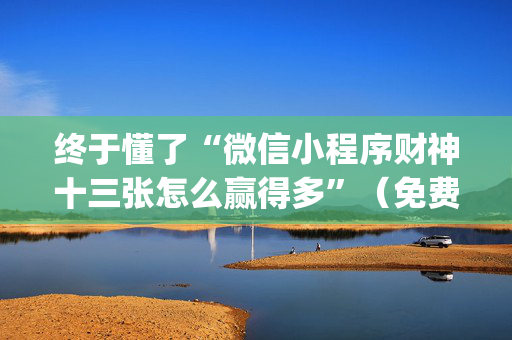 终于懂了“微信小程序财神十三张怎么赢得多”（免费辅助)