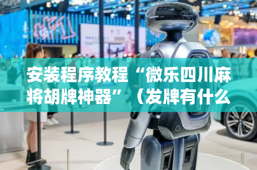 安装程序教程“微乐四川麻将胡牌神器”（发牌有什么规律吗)