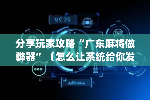 分享玩家攻略“广东麻将做弊器”（怎么让系统给你发好牌)