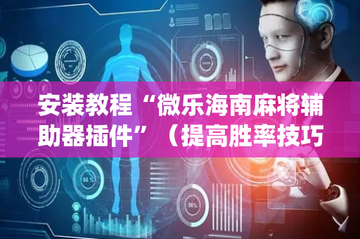 安装教程“微乐海南麻将辅助器插件”（提高胜率技巧)