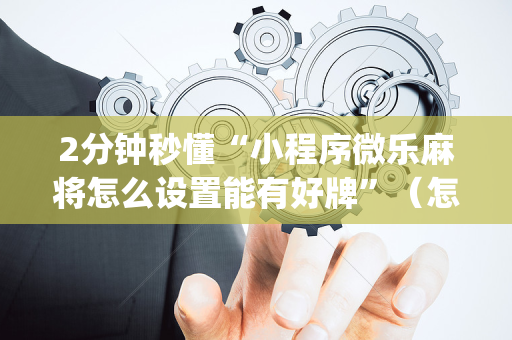 2分钟秒懂“小程序微乐麻将怎么设置能有好牌”（怎么设置才能赢)