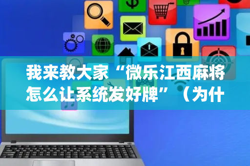 我来教大家“微乐江西麻将怎么让系统发好牌”（为什么有人一直赢)