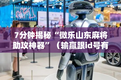 7分钟揭秘“微乐山东麻将助攻神器”（输赢跟id号有关系吗)