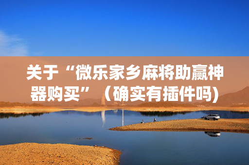 关于“微乐家乡麻将助赢神器购买”（确实有插件吗)