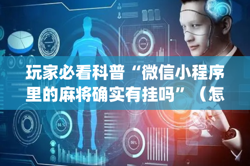 玩家必看科普“微信小程序里的麻将确实有挂吗”（怎么让系统给自己好牌)