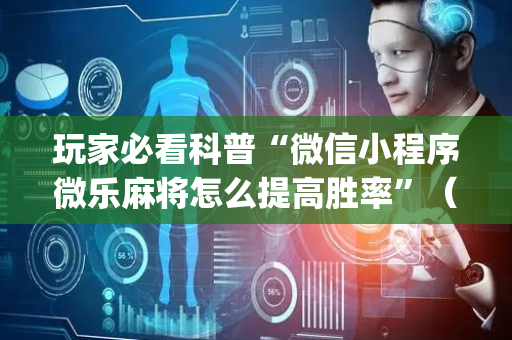 玩家必看科普“微信小程序微乐麻将怎么提高胜率”（提高胜率技巧)