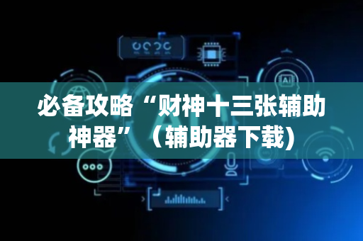 必备攻略“财神十三张辅助神器”（辅助器下载)