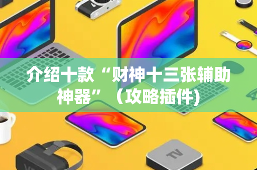 介绍十款“财神十三张辅助神器”（攻略插件)