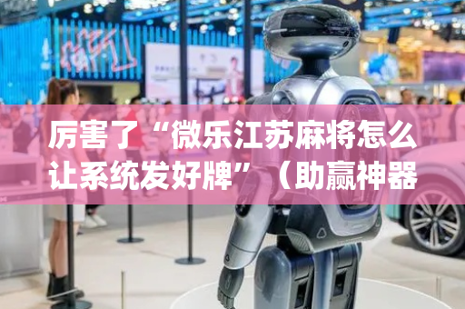 厉害了“微乐江苏麻将怎么让系统发好牌”（助赢神器购买)