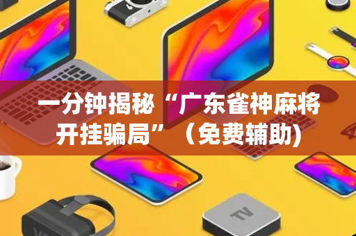 一分钟揭秘“广东雀神麻将开挂骗局”（免费辅助)