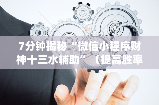 7分钟揭秘“微信小程序财神十三水辅助”（提高胜率技巧)