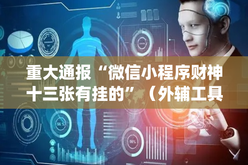 重大通报“微信小程序财神十三张有挂的”（外辅工具)